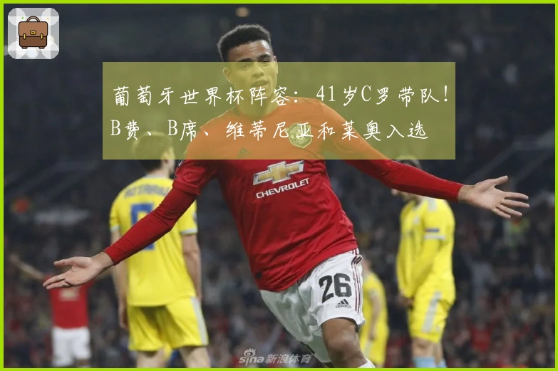 葡萄牙世界杯阵容：41岁C罗带队！B费、B席、维蒂尼亚和莱奥入选