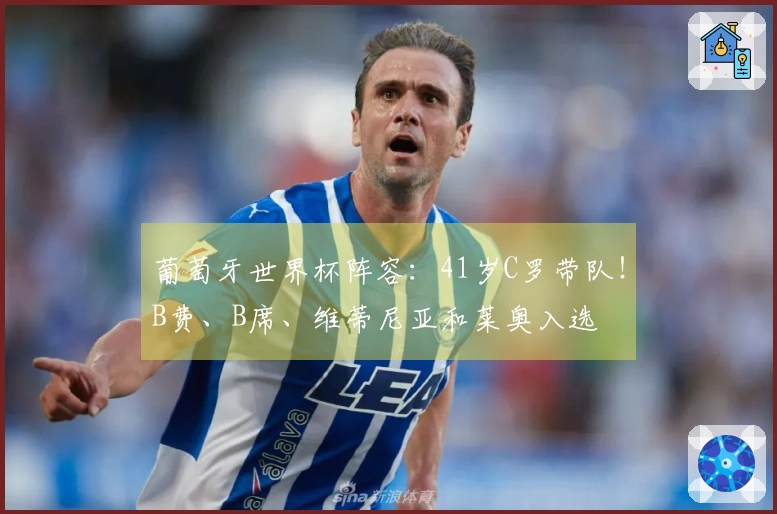 葡萄牙世界杯阵容：41岁C罗带队！B费、B席、维蒂尼亚和莱奥入选